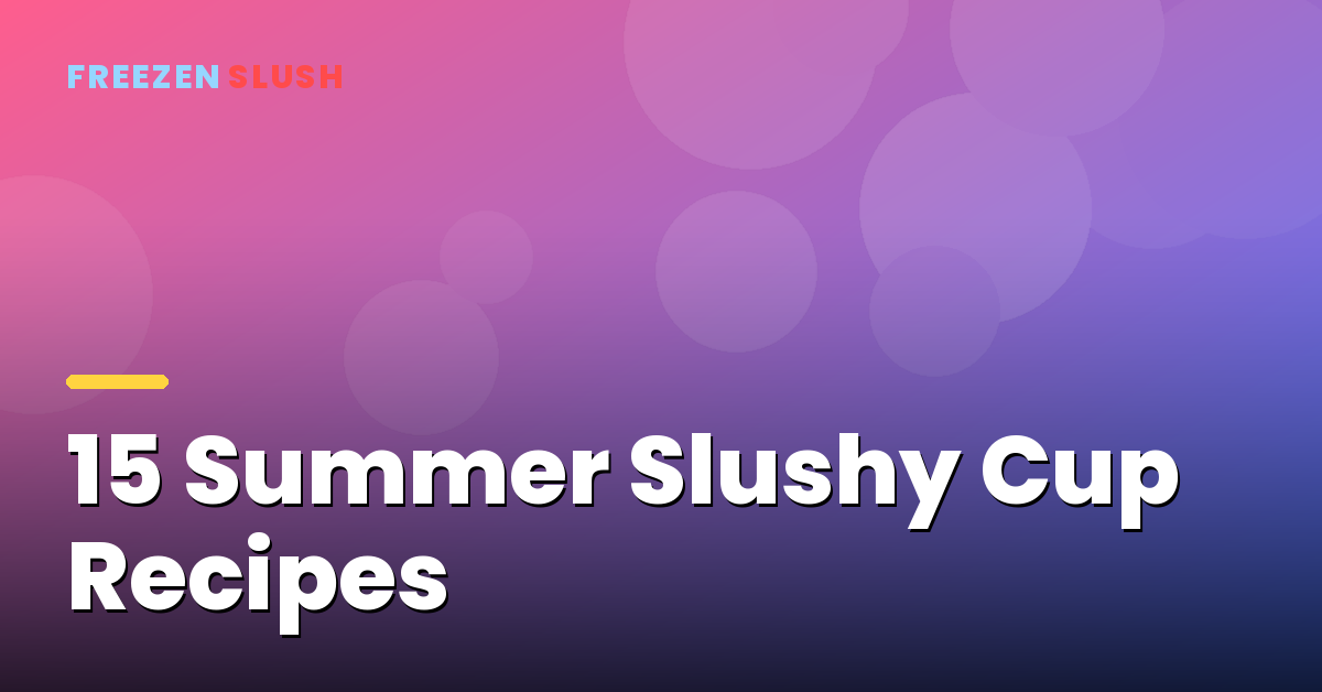 Summer slushy recipes made in a Slushy Cup