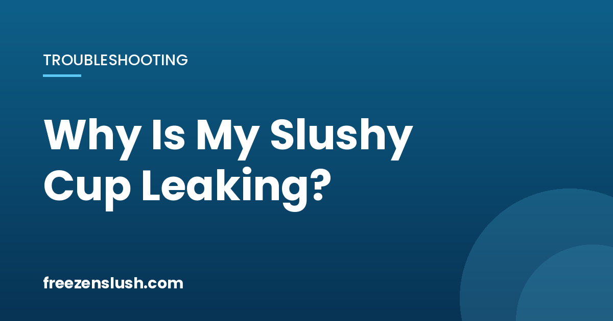 Why Is My Slushy Cup Leaking? 5 Causes and Fixes