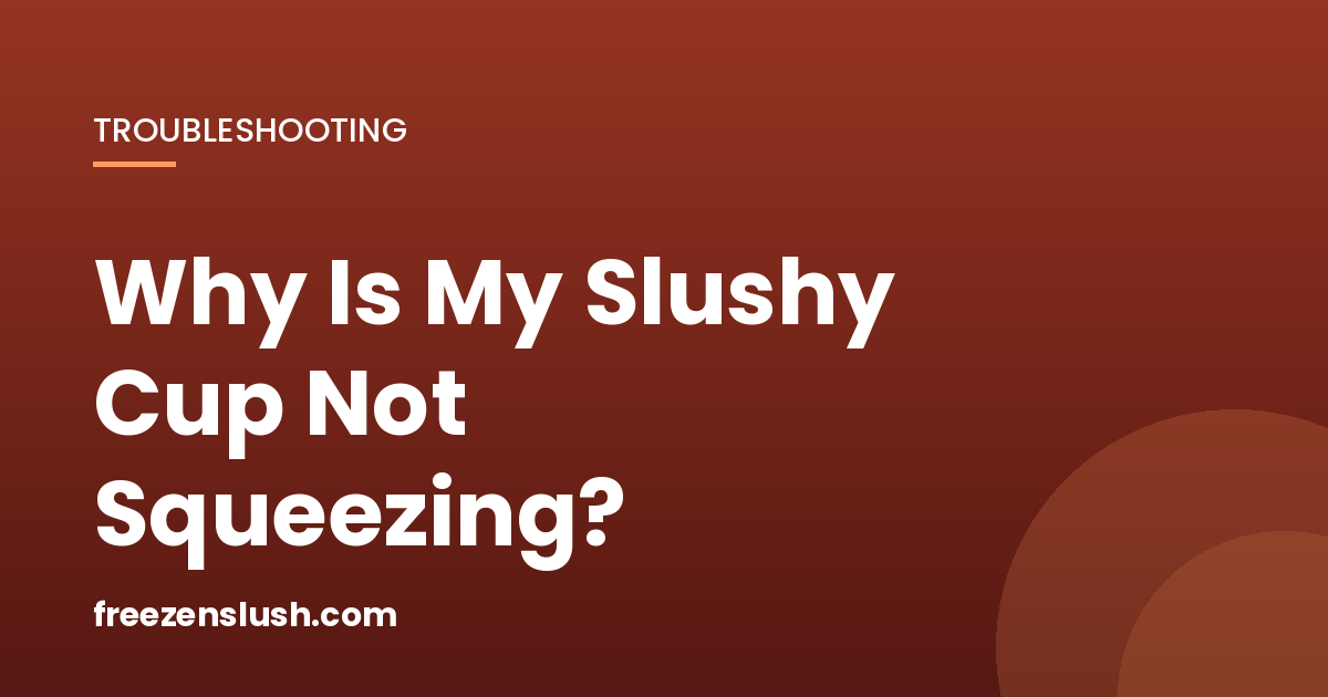 Why Is My Slushy Cup Not Squeezing? 5 Fixes